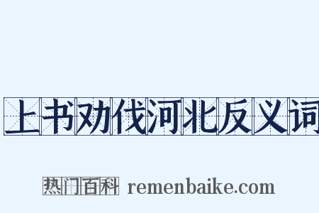 上书劝伐河北反义词是什么意思的图片